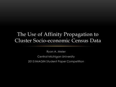 The Use of Affinity Propagation to Cluster Socio-economic Census Data Ryan A. Meier Central Michigan University 2015 IMAGIN Student Paper Competition