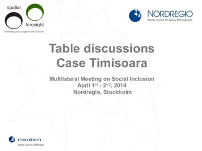 Table discussions Case Timisoara Multilateral Meeting on Social Inclusion April 1st - 2nd, 2014 Nordregio, Stockholm