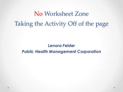 No Worksheet Zone Taking the Activity Off of the page Lenora Felder Public Health Management Corporation