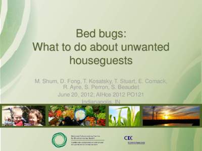 Bed bugs: What to do about unwanted houseguests M. Shum, D. Fong, T. Kosatsky, T. Stuart, E. Comack, R. Ayre, S. Perron, S. Beaudet June 20, 2012; AIHce 2012 PO121