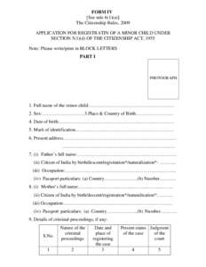 FORM IV [See rule 6(1)(a)] The Citizenship Rules, 2009 APPLICATION FOR REGISTRATIN OF A MINOR CHILD UNDER SECTION 5(1)(d) OF THE CITIZENSHIP ACT, 1955 Note: Please write/print in BLOCK LETTERS