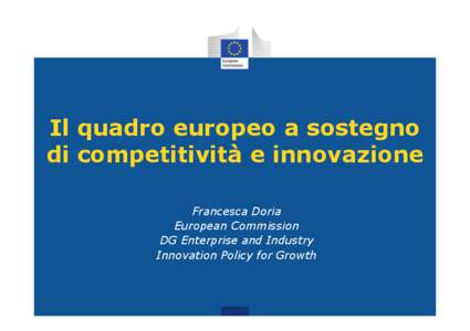 Il quadro europeo a sostegno di competitività e innovazione Francesca Doria European Commission DG Enterprise and Industry Innovation Policy for Growth