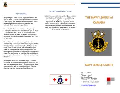 The Navy League Cadet Promise  How to Join… Navy League Cadets is open to youth between the ages of 9 and 12. Visit our national website to find a Corps (group that meets regularly) near you. There