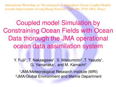 International Workshop on “Development of Atmosphere-Ocean Coupled Models towards Improvement of Long-Range Forecast”, Dec. 9th, 2010, JMA, Tokyo Coupled model Simulation by Constraining Ocean Fields with Ocean Data 