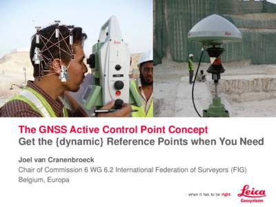 The GNSS Active Control Point Concept Get the {dynamic} Reference Points when You Need Joel van Cranenbroeck Chair of Commission 6 WG 6.2 International Federation of Surveyors (FIG) Belgium, Europa