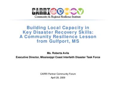 Building Local Capacity in Key Disaster Recovery Skills: A Community Resilience Lesson from Gulfport, MS Ms. Roberta Avila Executive Director, Mississippi Coast Interfaith Disaster Task Force