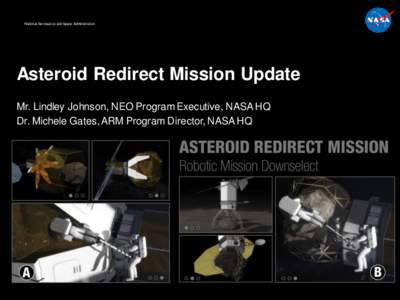 National Aeronautics and Space Administration  Asteroid Redirect Mission Update Mr. Lindley Johnson, NEO Program Executive, NASA HQ Dr. Michele Gates, ARM Program Director, NASA HQ