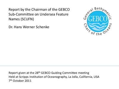 Report by the Chairman of the GEBCO Sub-Committee on Undersea Feature Names (SCUFN) Dr. Hans Werner Schenke  Report given at the 28th GEBCO Guiding Committee meeting