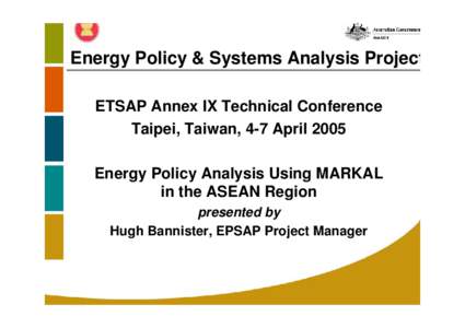Energy Policy & Systems Analysis Project ETSAP Annex IX Technical Conference Taipei, Taiwan, 4-7 April 2005 Energy Policy Analysis Using MARKAL in the ASEAN Region presented by
