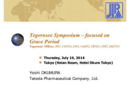 Tegernsee Symposium – focused on Grace Period Tegernsee Offices: JPO, USPTO, EPO, UKIPO, DPMA, INPI, DKPTO Thursday, July 10, 2014 Tokyo (Heian Room, Hotel Okura Tokyo)