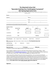 The Maryland Jockey Club “Xpressbet Anything Goes Handicapping Tournament” 2014 Spring Registration form Tournament is limited to 300 people. Maximum 2 entries per person. Unless the contest fills, registration will 