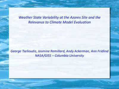 Weather State Variability at the Azores Site and the Relevance to Climate Model Evaluation George Tselioudis, Jasmine Remillard, Andy Ackerman, Ann Fridlind NASA/GISS – Columbia University