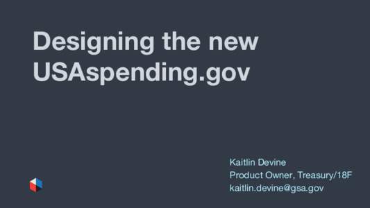 Designing the new USAspending.gov Kaitlin Devine Product Owner, Treasury/18F 