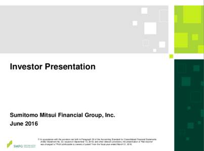 Investor Presentation  Sumitomo Mitsui Financial Group, Inc. June 2016 ※ In accordance with the provision set forth in Paragraph 39 of the Accounting Standard for Consolidated Financial Statements (ASBJ Statement No. 2