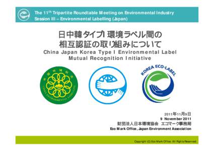 The 11th Tripartite Roundtable Meeting on Environmental Industry Session III – Environmental Labelling (Japan) 日中韓タイプI環境ラベル間の 相互認証の取り組みについて China Japan Korea Type I E