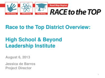 Race to the Top District Overview:  High School & Beyond Leadership Institute August 6, 2013 Jessica de Barros