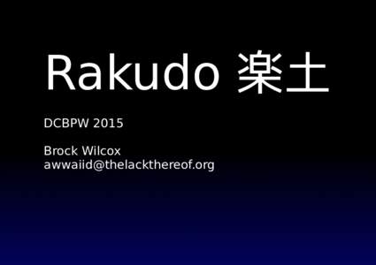 Rakudo 楽土 DCBPW 2015 Brock Wilcox   Big language. Lots of stuﬀ.