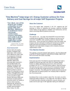 Case Study  Time Machine® helps large U.K. Energy Customer achieve On-Time Delivery and Cost Savings for all major SAP Expansion Projects About the Customer One of the largest utility companies in the U.K. supplying gas