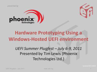 presented by  Hardware Prototyping Using a Windows-Hosted UEFI environment UEFI Summer Plugfest – July 6-9, 2011 Presented by Tim Lewis (Phoenix