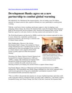 http://www.onlinenews.com.pk/details.php?id=[removed]Development Banks agree on a new partnership to combat global warming ISLAMABAD: Five Multilateral Development Banks, who are lending some $8.4 billion annually for cli