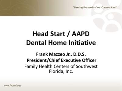 Head Start / AAPD Dental Home Initiative Frank Mazzeo Jr., D.D.S. President/Chief Executive Officer Family Health Centers of Southwest Florida, Inc.