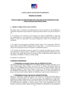 AGENCE FRANCAISE DE DEVELOPPEMENT Kingdom of Cambodia Project to support the implementation of the sector policy for the management of water resources and hydro-agricultural schemes.  1. PROJECT OBJECTIVES AND CONTENT