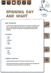 Spinning Day and Night BRIEF DESCRIPTION In this activity, understand the rotation of the Earth in relation to the Sun, i.e. day and night. This activity is a fun dialogue with children. Elements of surprise and apparen