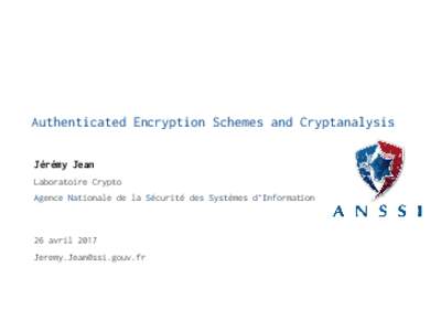 Authenticated Encryption Schemes and Cryptanalysis Jérémy Jean Laboratoire Crypto Agence Nationale de la Sécurité des Systèmes d’Information  26 avril 2017