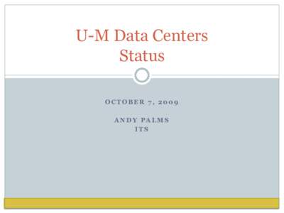 U-M Data Centers Status OCTOBER 7, 2009 ANDY PALMS ITS