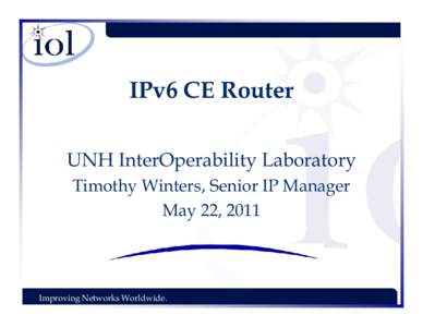 IPv6 CE Router UNH InterOperability Laboratory Timothy Winters, Senior IP Manager May 22, 2011  Improving Networks Worldwide.