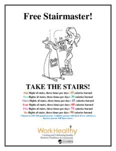 Free Stairmaster!  TAKE THE STAIRS! One flight of stairs, three times per day= 15 calories burned Two flights of stairs, three times per day= 30 calories burned Three flights of stairs, three times per day= 45 calories b