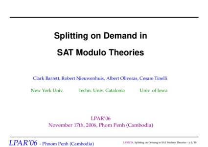 Splitting on Demand in SAT Modulo Theories Clark Barrett, Robert Nieuwenhuis, Albert Oliveras, Cesare Tinelli New York Univ.  Techn. Univ. Catalonia