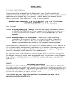 INSTRUCTIONS To Moderate Sedation Applicant: Enclosed please find an application from the Maine Board of Dental Examiners regarding the administration of moderate sedation. No dentist shall be required to obtain a permit