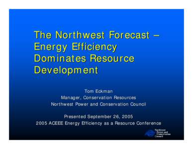 The Northwest Forecast – Energy Efficiency Dominates Resource Development Tom Eckman Manager, Conservation Resources