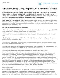 April 13, 2015  EFactor Group Corp. Reports 2014 Financial Results FY2014 Revenues of $1.63 Million Represent 120% Increase Year-Over-Year; Company Meets 4Q2014 Guidance and Records $1.1 Million in Revenues in the Fourth