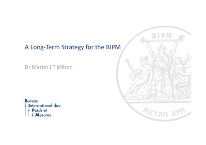 Microsoft PowerPoint - Milton Long-Term Strategy for the BIPM for the CGPM  v5b.pptx [Lecture seule]