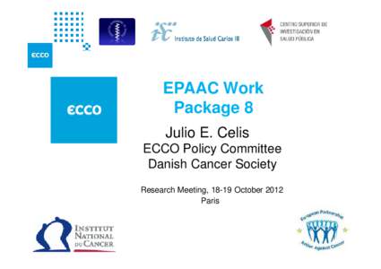 EPAAC Work Package 8 Julio E. Celis ECCO Policy Committee Danish Cancer Society Research Meeting, 18-19 October 2012