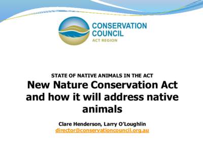 STATE OF NATIVE ANIMALS IN THE ACT  New Nature Conservation Act and how it will address native animals Clare Henderson, Larry O’Loughlin