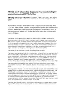 PROUD study shows Pre-Exposure Prophylaxis is highly protective against HIV infection Strictly embargoed until: Tuesday 24th February, 20:15pm GMT  Researchers from the Medical Research Council Clinical Trials Unit (MRC