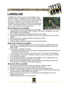 LANDSLIDE Landslides occur when rock, dirt, and other debris move or fall down a slope. A landslide may also be called a “debris flow” or a “mudslide,” which flows through channels saturated with water. Landslide