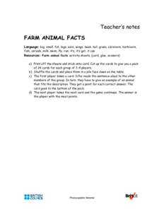 Teacher’s notes FARM ANIMAL FACTS Language: big, small, fat, legs, ears, wings, beak, tail, grass, carnivore, herbivore, fish, cereals, milk, swim, fly, run; it’s, it’s got, it can Resources: Farm animal facts acti