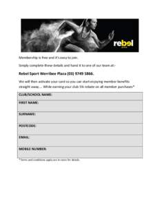 Membership is free and it’s easy to join. Simply complete these details and hand it to one of our team at:- Rebel Sport Werribee Plaza[removed]We will then activate your card so you can start enjoying member be