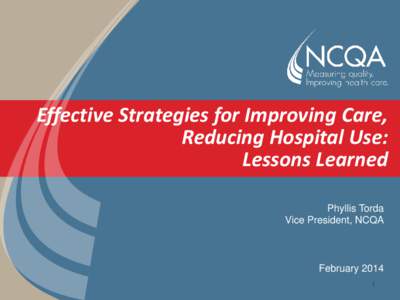 Effective Strategies for Improving Care, Reducing Hospital Use: Lessons Learned Phyllis Torda Vice President, NCQA