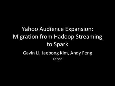 Yahoo	
  Audience	
  Expansion:	
   Migra5on	
  from	
  Hadoop	
  Streaming	
   to	
  Spark	
  	
   Gavin	
  Li,	
  Jaebong	
  Kim,	
  Andy	
  Feng	
   Yahoo	
  