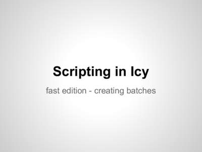 Scripting in Icy fast edition - creating batches Scripts: the basics  