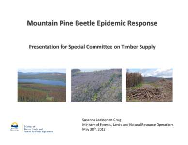 Mountain Pine Beetle Epidemic Response Presentation for Special Committee on Timber Supply Albert Nussbaum Director, Susanna Laaksonen‐Craig Ministry of Forests, Lands and Natural Resource Operations