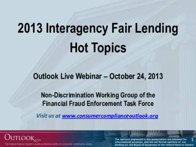 2013 Interagency Fair Lending Hot Topics Outlook Live Webinar – October 24, 2013 Non-Discrimination Working Group of the Financial Fraud Enforcement Task Force Visit us at www.consumercomplianceoutlook.org