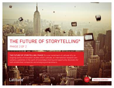 THE FUTURE OF STORYTELLINGº PHASE 2 OF 2 THE FUTURE OF STORYTELLING: PHASE 2 is one installment of Latitude 42s, an ongoing series of innovation studies which Latitude, an international research consultancy, publishes i