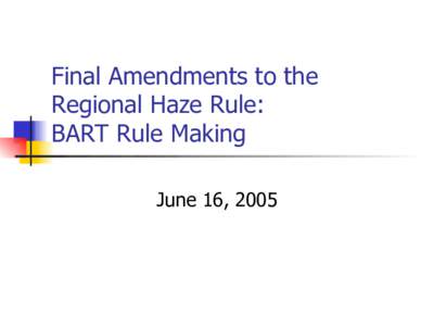 Final Amendments to the Regional Haze Rule: BART Rule Making June 16, 2005  1999 Regional Haze Rule
