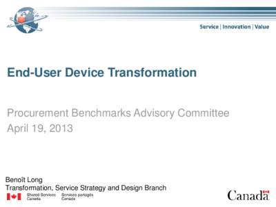 End-User Device Transformation Procurement Benchmarks Advisory Committee April 19, 2013 Benoît Long Transformation, Service Strategy and Design Branch